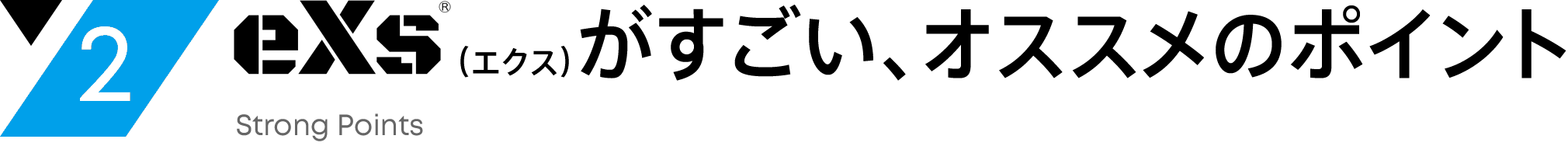 2 eXs（エクス）がすごい、オススメのポイント Strong Points